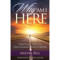 Why Am I Here: Practical Steps to Discovering Your Purpose