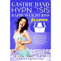 Gastric Band Hypnosis Rapid Weight Loss for Women: Learn How to Lose Weight, Maintain Healthy Habits and Control Your Subconscious Mind Through Hypnot