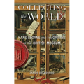 Collecting the World: Hans Sloane and the Origins of the British Museum