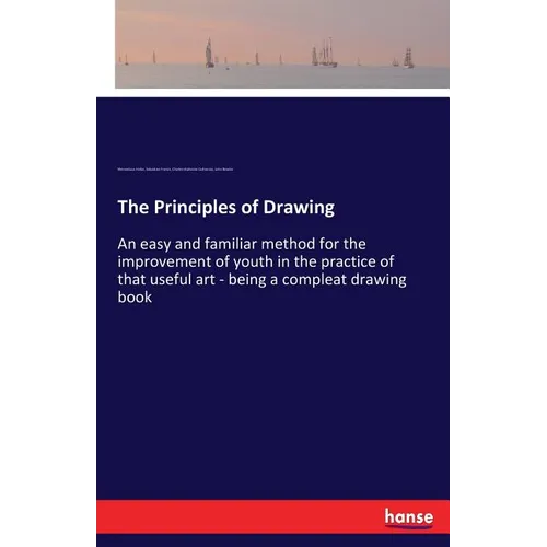 The Principles of Drawing: An easy and familiar method for the improvement of youth in the practice of that useful art - being a compleat drawing book
