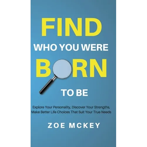 Find Who You Were Born to Be: Explore Your Personality, Discover Your Strengths, Make Better Life Choices Than Suit Your True Needs