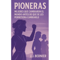 Pioneras: Mujeres Que Cambiaron El Mundo Antes de Que Se Les Permitiera Cambiarlo