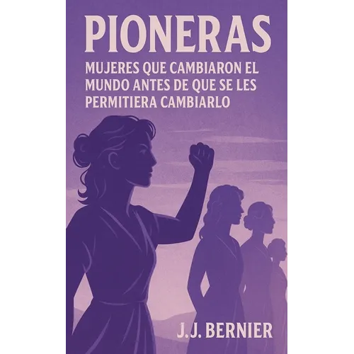 Pioneras: Mujeres Que Cambiaron El Mundo Antes de Que Se Les Permitiera Cambiarlo