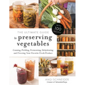 The Ultimate Guide to Preserving Vegetables: Canning, Pickling, Fermenting, Dehydrating and Freezing Your Favorite Fresh Produce