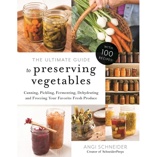 The Ultimate Guide to Preserving Vegetables: Canning, Pickling, Fermenting, Dehydrating and Freezing Your Favorite Fresh Produce