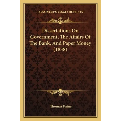 Dissertations On Government, The Affairs Of The Bank, And Paper Money (1838)