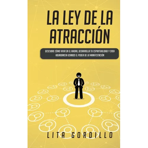 La Ley de la Atracción: Descubre Cómo Vivir en el Ahora, Desarrolla Tu Espiritualidad y Crea Abundancia Usando el Poder de la Manifestación