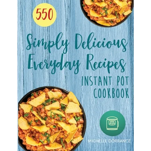 Instant Pot Cookbook: 550 Simply Delicious Everyday Recipes for Your Instant Pot Pressure Cooker (Beginners and Advanced Users)