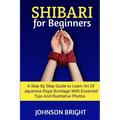 Shibari for Beginners: A step by step guide to learn the art of Japanese rope bondage with essential tips and illustrative photos.