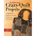 Foolproof Crazy-Quilt Projects: 10 Projects, Seam-By-Seam Stitch Maps, Stitch Dictionary, Full-Size Patterns