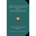 Geology Of The Pegmatites And Associated Rocks Of Maine: Including Feldspar, Quartz, Mica, And Gem Deposits (1911)