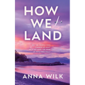 How We Land: Emotionally charged women's fiction with intense chemistry and an unforgettable heroine.