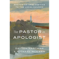 The Pastor as Apologist: Restoring Apologetics to the Local Church