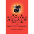 Fergus: Holiday Tales of a Scottish Terrier: Sharing the Holidays with Crazy Human Companions