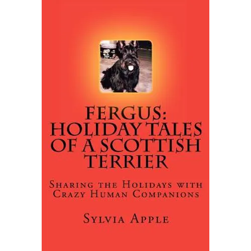 Fergus: Holiday Tales of a Scottish Terrier: Sharing the Holidays with Crazy Human Companions