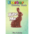 Easter Coloring Book For Adults: Bite Me Funny Chocolate Easter Bunny An Adult Easter Coloring Book For Teens & Adults - Great Gifts with Fun, Easy, a