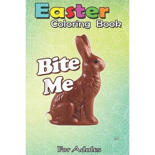 Easter Coloring Book For Adults: Bite Me Funny Chocolate Easter Bunny An Adult Easter Coloring Book For Teens & Adults - Great Gifts with Fun, Easy, a