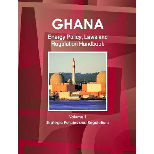 Ghana Energy Policy, Laws and Regulation Handbook Volume 1 Strategic Policies and Regulations