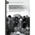 Consuming Mass Fashion in 1930s England: Design, Manufacture and Retailing for Young Working-Class Women