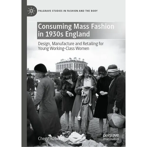 Consuming Mass Fashion in 1930s England: Design, Manufacture and Retailing for Young Working-Class Women