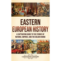 Eastern European History: A Captivating Guide to the Stories of Nations, Empires, and the Golden Horde