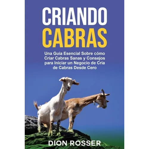 Criando cabras: Una guía esencial sobre cómo criar cabras sanas y consejos para iniciar un negocio de cría de cabras desde cero