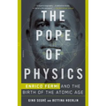 The Pope of Physics: Enrico Fermi and the Birth of the Atomic Age