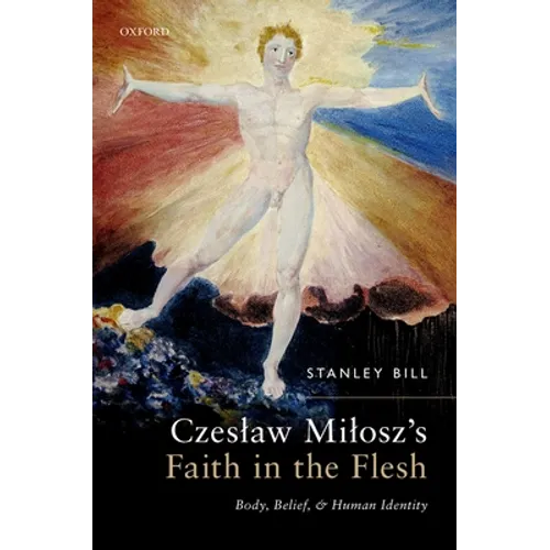 Czeslaw Milosz's Faith in the Flesh: Body, Belief, and Human Identity