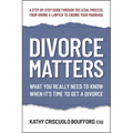 Divorce Matters: What You Really Need to Know When It's Time to Get a Divorce