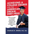 Achieving a College Degree and the American Dream, Debt-Free!: How to Earn a College Education Without the Burden of Student-Loan Debt