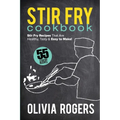Stir Fry Cookbook (2nd Edition): 55 Stir Fry Recipes That Are Healthy, Tasty & Easy to Make!