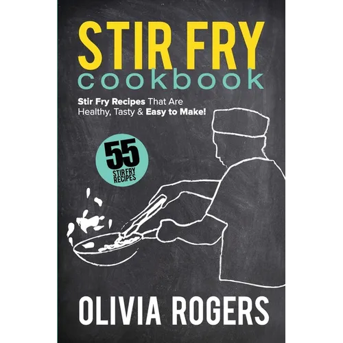 Stir Fry Cookbook (2nd Edition): 55 Stir Fry Recipes That Are Healthy, Tasty & Easy to Make!