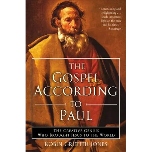 The Gospel According to Paul: The Creative Genius Who Brought Jesus to the World