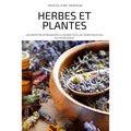 Herbes Et Plantes: 1oo Recettes Étonnantes À Utiliser Tous Les Jours Pour Vos Plats Délicieux