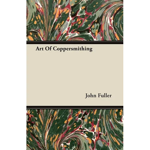 Art of Coppersmithing - A Practical Treatise on Working Sheet Copper Into All Forms