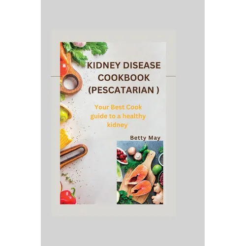 Kidney Disease Cookbook (Pescatarian ): Your Best Cook guide to a healthy kidney