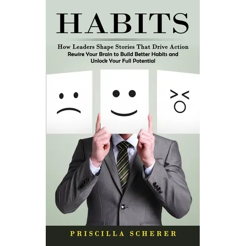 Habits: How Leaders Shape Stories That Drive Action (Rewire Your Brain to Build Better Habits and Unlock Your Full Potential)