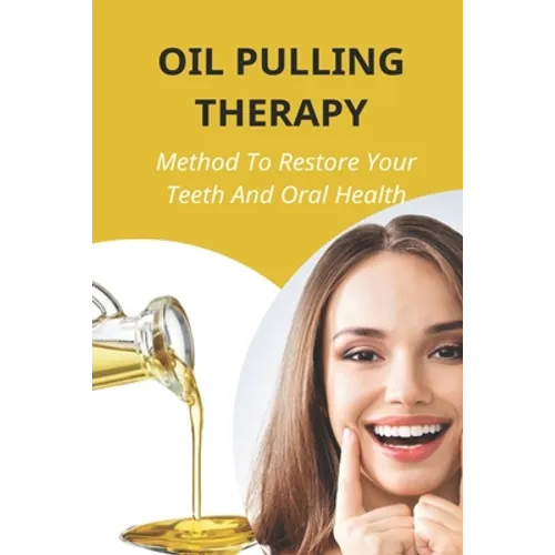 Oil Pulling Therapy: Method To Restore Your Teeth And Oral Health: Oil Pulling Therapy