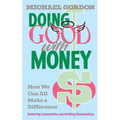 Doing Good with Money: How We All Can Make A Difference: Restoring Communities and Building Relationships