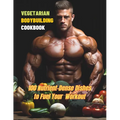 Vegetarian Bodybuilding Cookbook: 100 Nutrient-Dense Dishes to Fuel Your Workout
