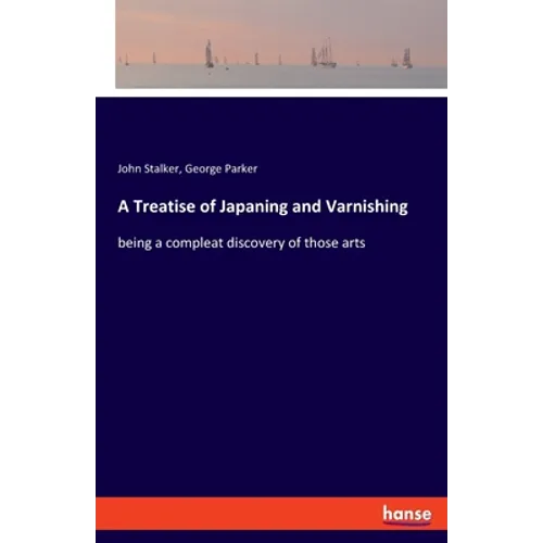 A Treatise of Japaning and Varnishing: being a compleat discovery of those arts