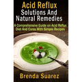 Acid Reflux: Solutions And Natural Remedies: A Comprehensive Guide on Acid Reflux Diet And Cures With Simple Recipes
