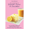 Diabetic Desserts, Juices & Smoothies: An Unmissable Collection of Delicious Diabetic Sweets & Drinks to Enjoy Your Diabetic Diet