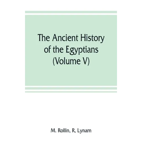 The ancient history of the Egyptians, Carthaginians, Assyrians, Medes and Persians, Grecians and Macedonians (Volume V)