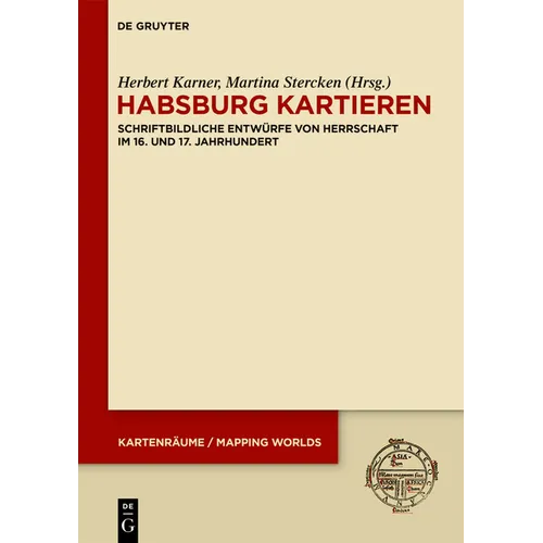 Habsburg Kartieren: Schriftbildliche Entwürfe Von Herrschaft Im 16. Und 17. Jahrhundert