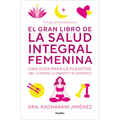 El Gran Libro de la Salud Integral Femenina: Una Guía Para La Plenitud del Cuerp O, La Mente Y El Espíritu / The Big Book of Comprehensive Women's Hea