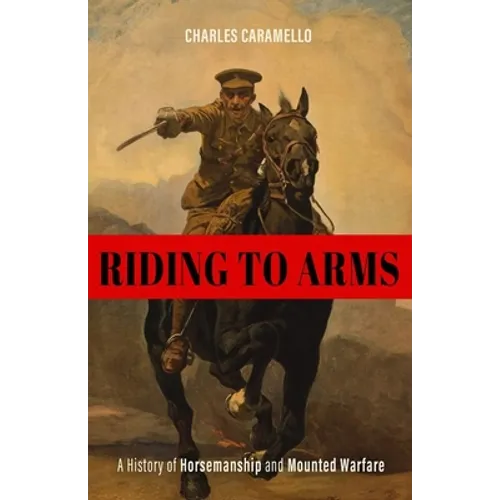 Riding to Arms: A History of Horsemanship and Mounted Warfare