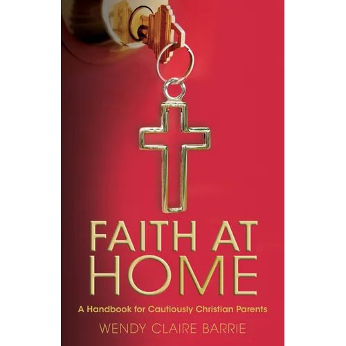Faith at Home: A Handbook for Cautiously Christian Parents