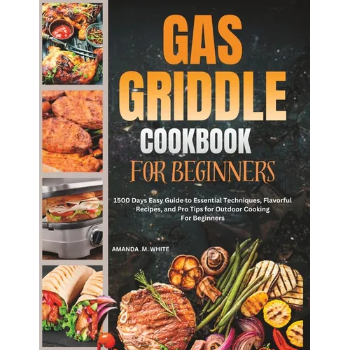 Gas Griddle Cookbook For Beginners: 1500 Days Easy Guide to Essential Techniques, Flavorful Recipes, and Pro Tips for Outdoor Cooking For Beginners