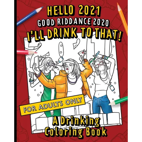 Hello, 2021 Good Riddance, 2020! I'll Drink To That! A Drinking Coloring Book: A hilariously funny, not safe for work activity for anyone who wants to
